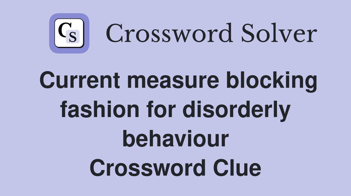 Current measure blocking fashion for disorderly behaviour Crossword Clue