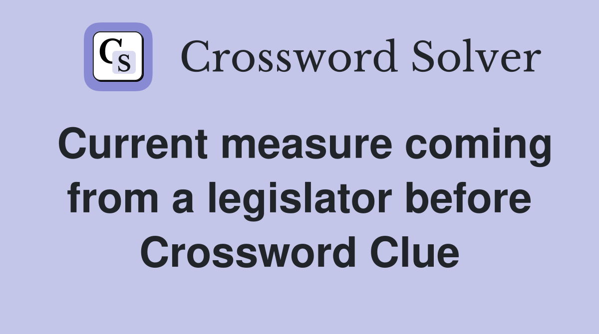 Current measure coming from a legislator before Crossword Clue