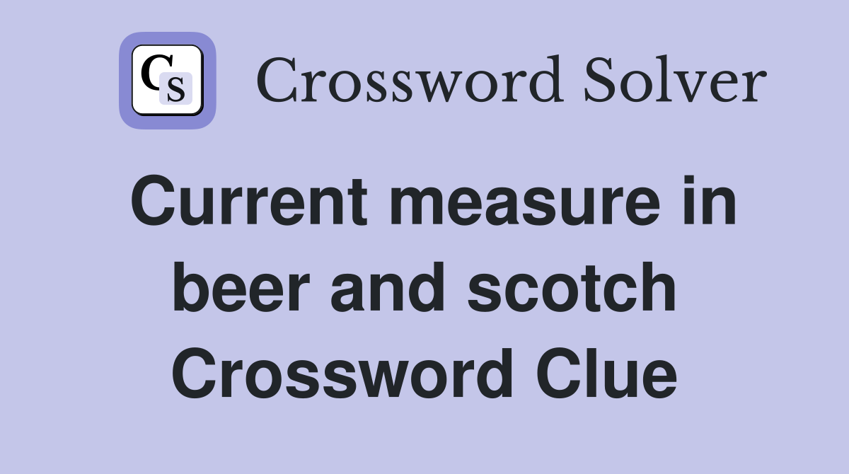 Current measure in beer and scotch Crossword Clue