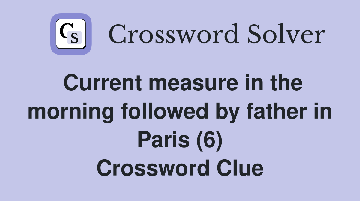 Current measure in the morning followed by father in Paris (6) Crossword Clue