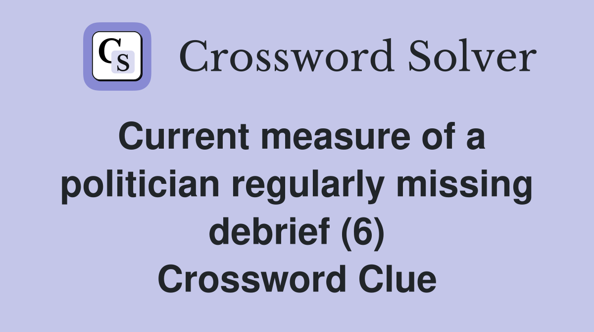 Current measure of a politician regularly missing debrief (6) Crossword Clue