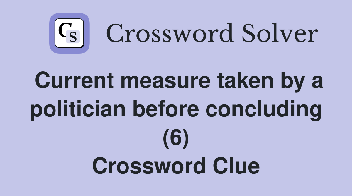 Current measure taken by a politician before concluding (6) Crossword Clue