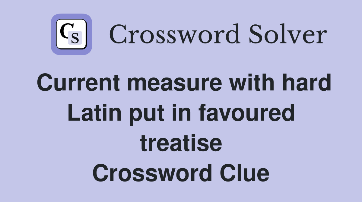 Current measure with hard Latin put in favoured treatise Crossword Clue