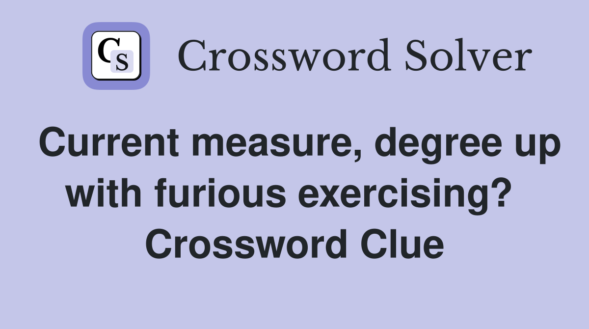 Current measure, degree up with furious exercising?  Crossword Clue
