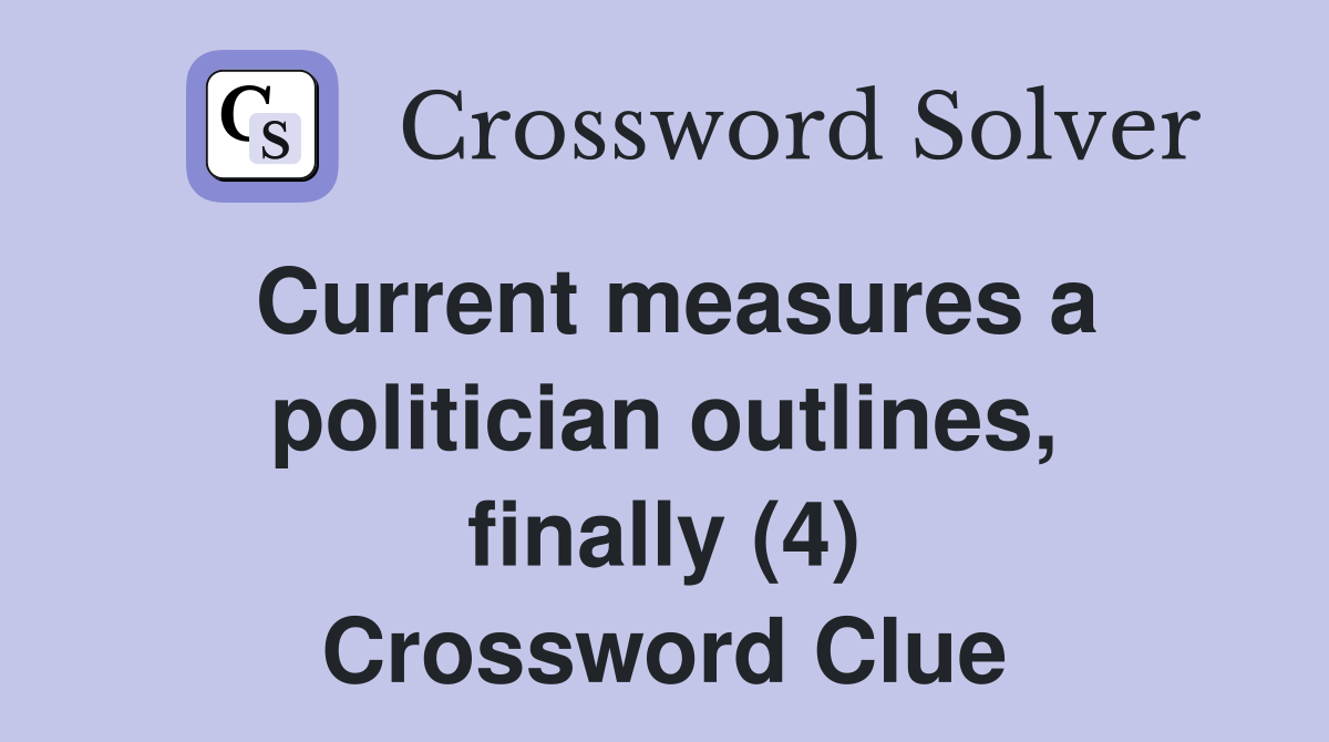 Current measures a politician outlines, finally (4) Crossword Clue