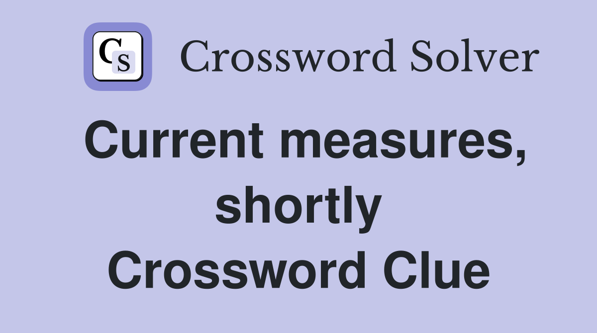 Current measures, shortly Crossword Clue