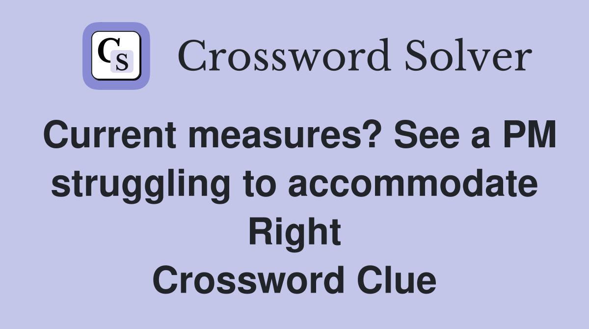 Current measures? See a PM struggling to accommodate Right Crossword Clue