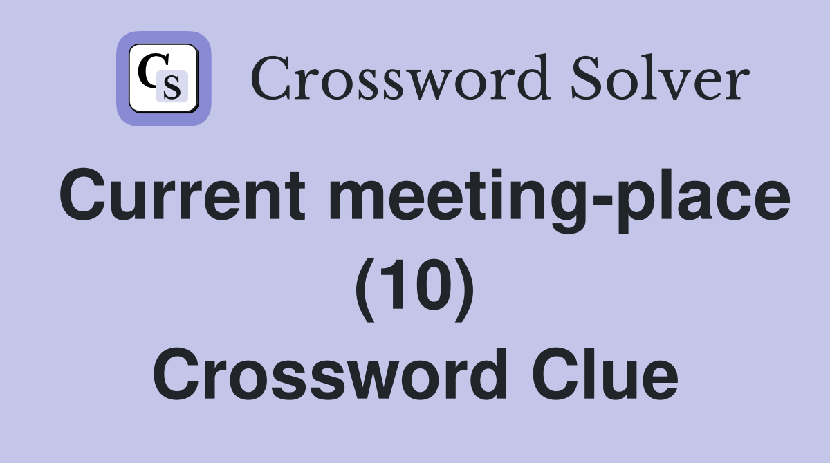Current meeting-place (10) Crossword Clue