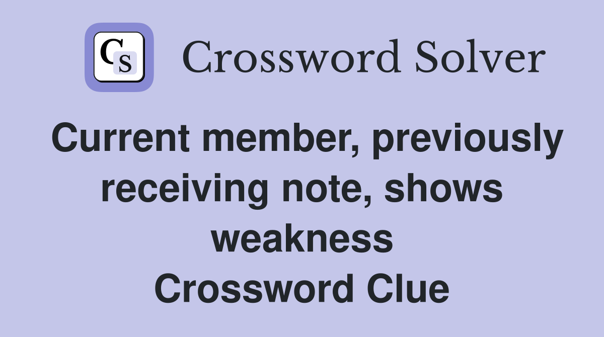 Current member, previously receiving note, shows weakness Crossword Clue