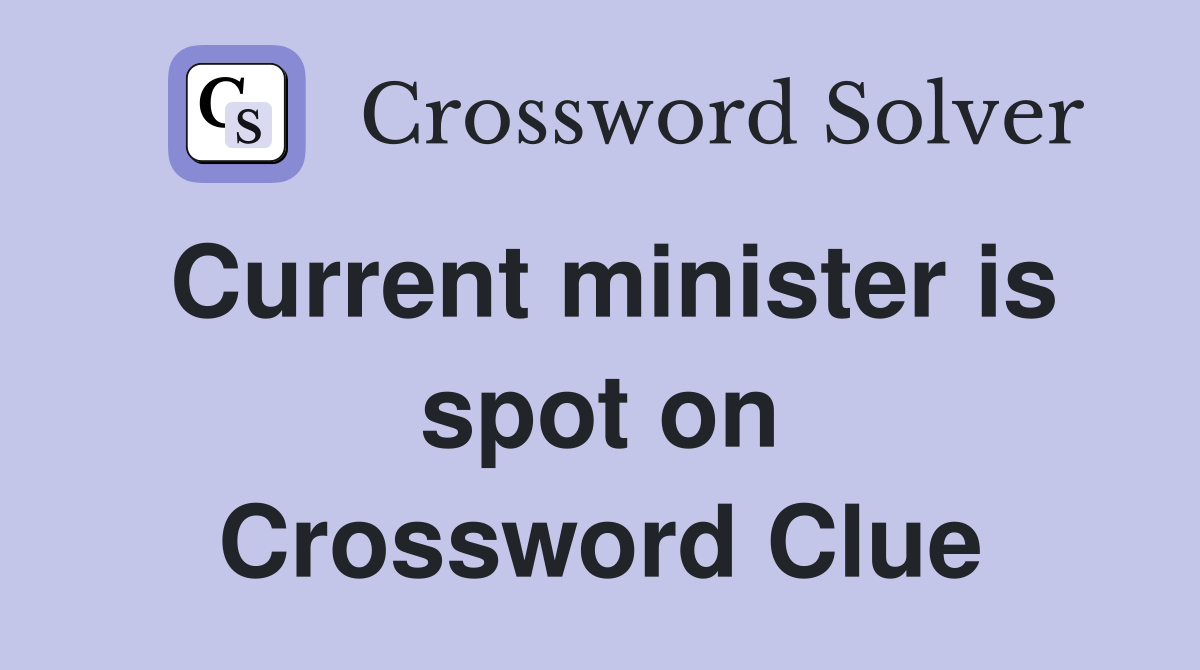 Current minister is spot on Crossword Clue