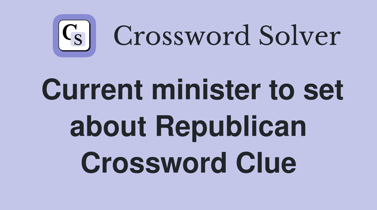 Current minister to set about Republican Crossword Clue