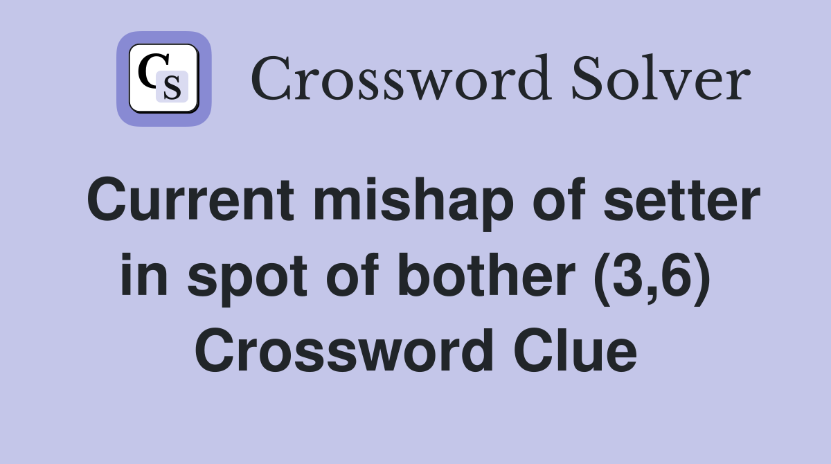 Current mishap of setter in spot of bother (3,6) Crossword Clue