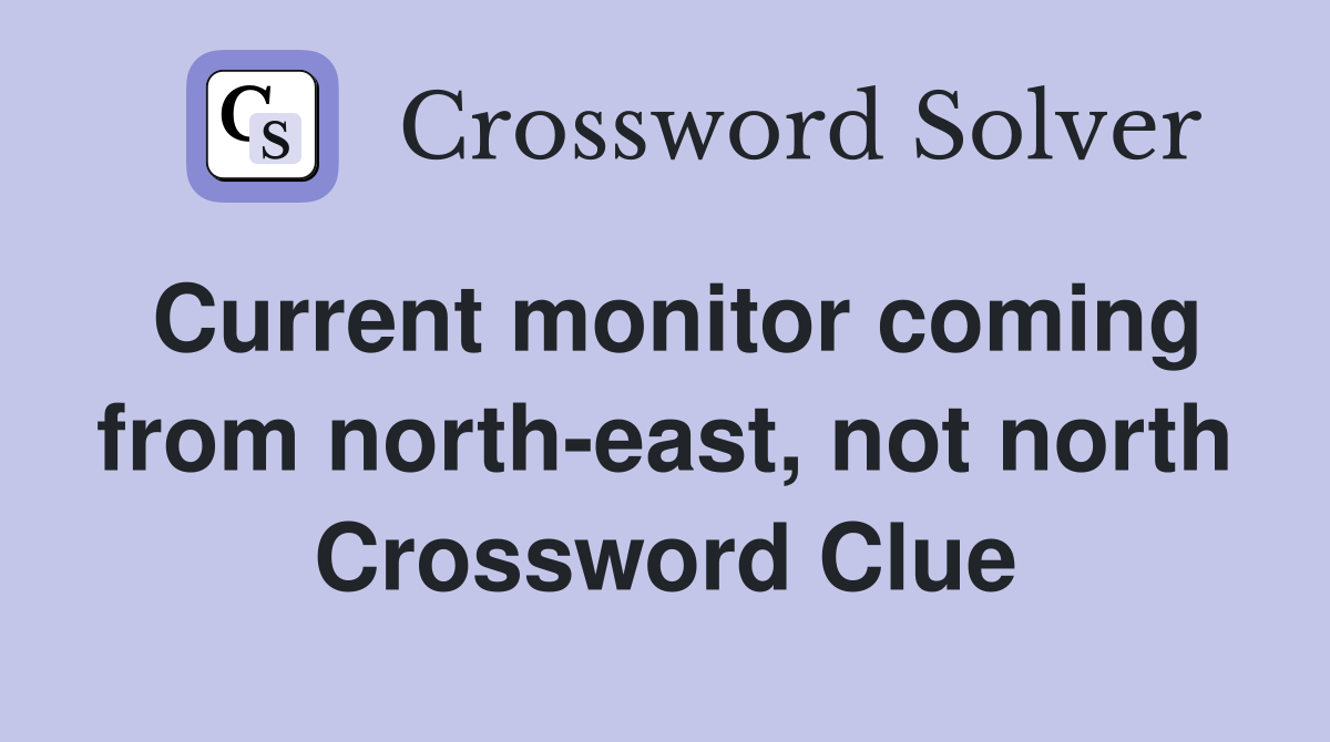 Current monitor coming from north-east, not north Crossword Clue