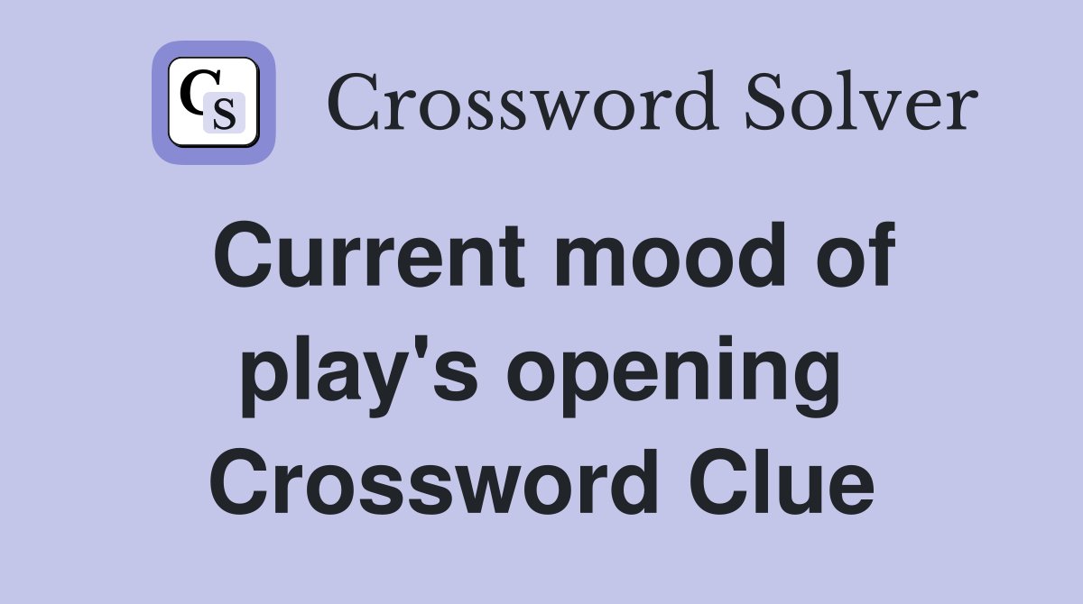 Current mood of play's opening Crossword Clue