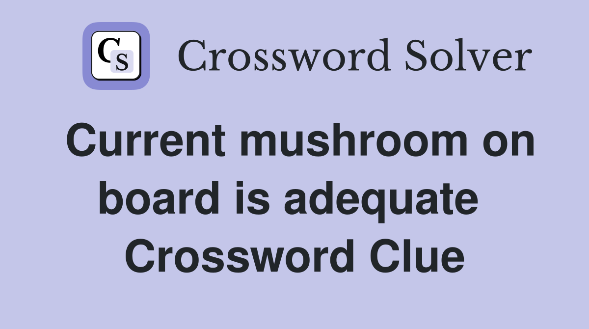 Current mushroom on board is adequate  Crossword Clue