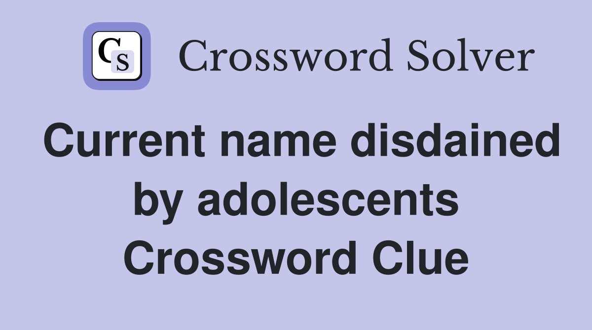 Current name disdained by adolescents Crossword Clue