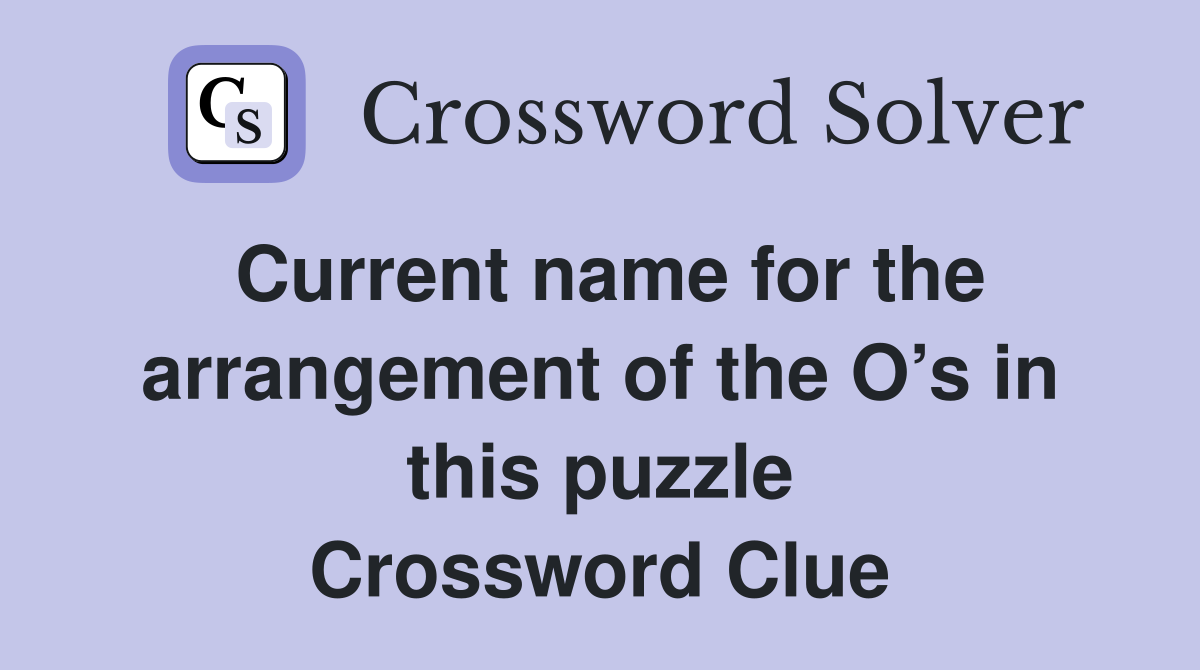 Current name for the arrangement of the O’s in this puzzle Crossword Clue