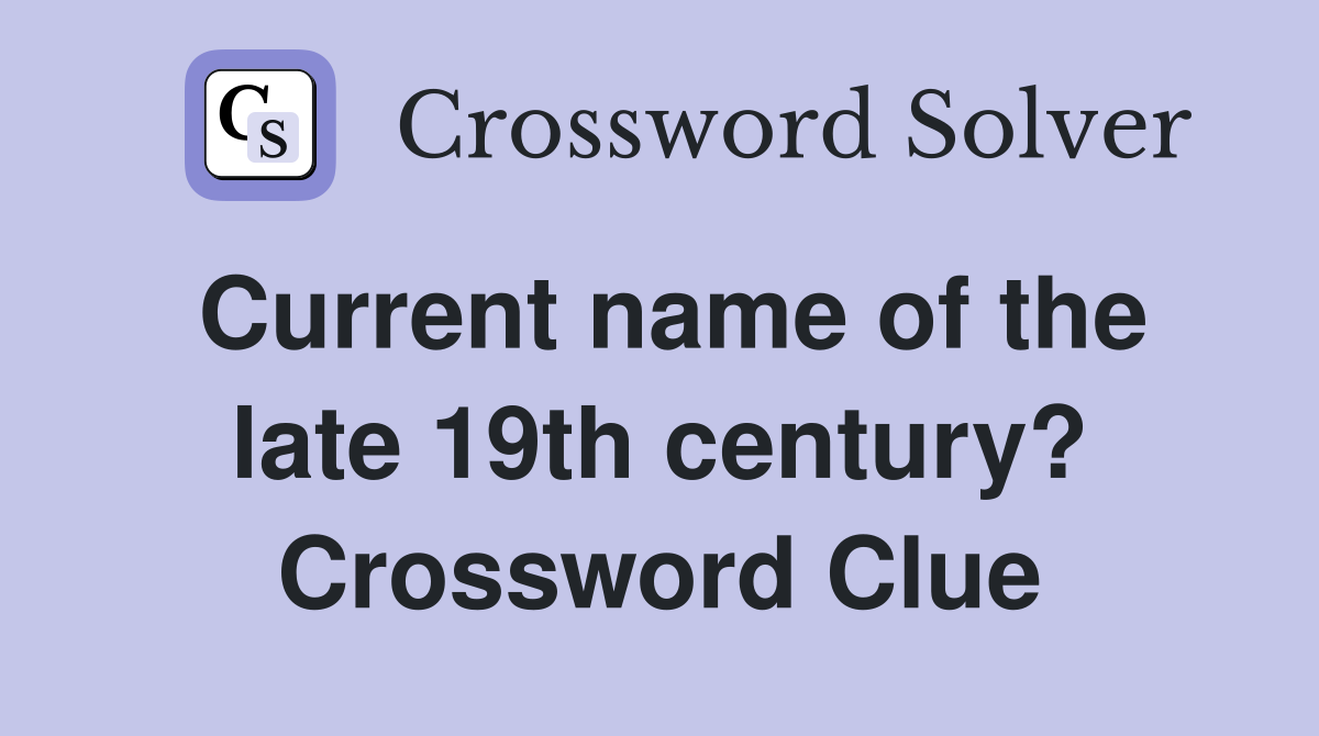 Current name of the late 19th century? Crossword Clue
