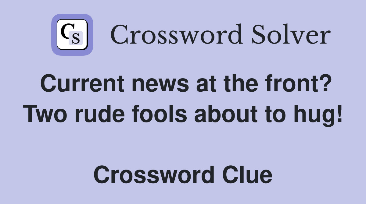 Current news at the front? Two rude fools about to hug!  Crossword Clue