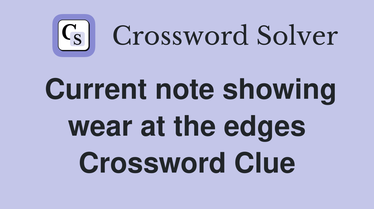 Current note showing wear at the edges Crossword Clue