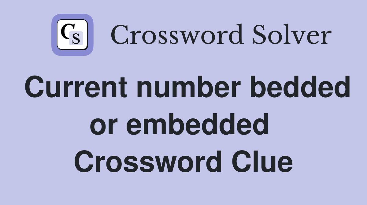 Current number bedded or embedded  Crossword Clue
