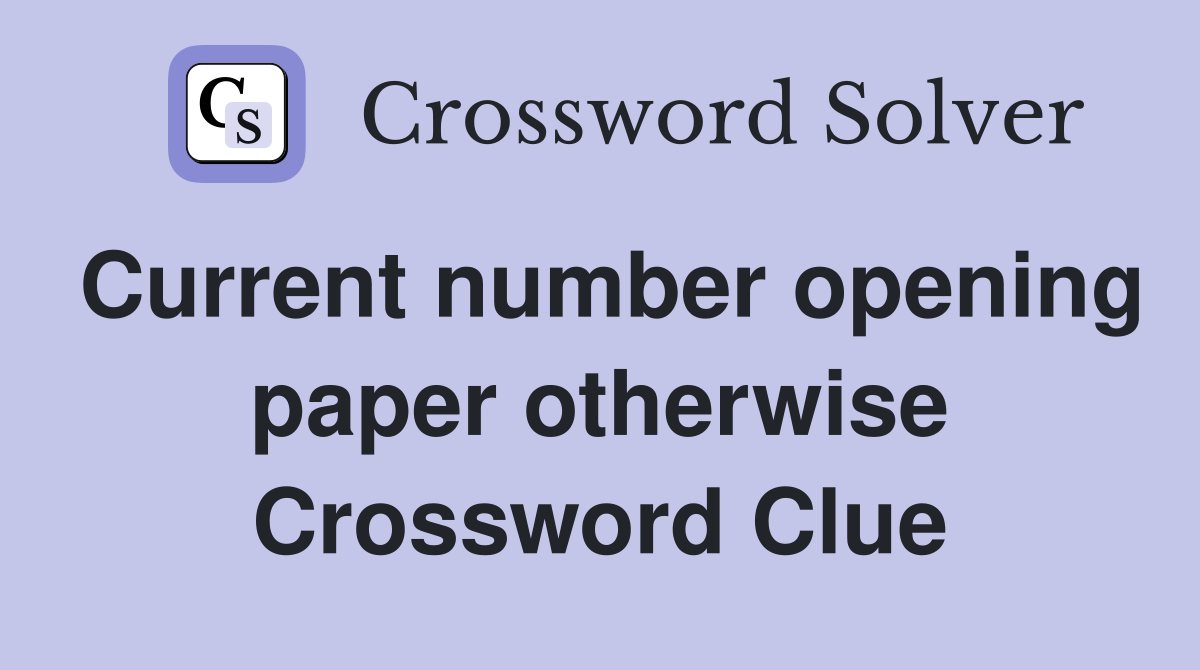 Current number opening paper otherwise Crossword Clue