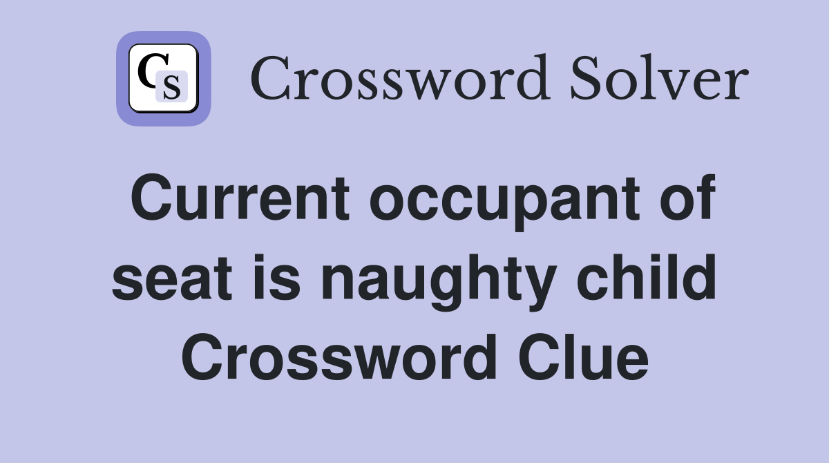 Current occupant of seat is naughty child Crossword Clue
