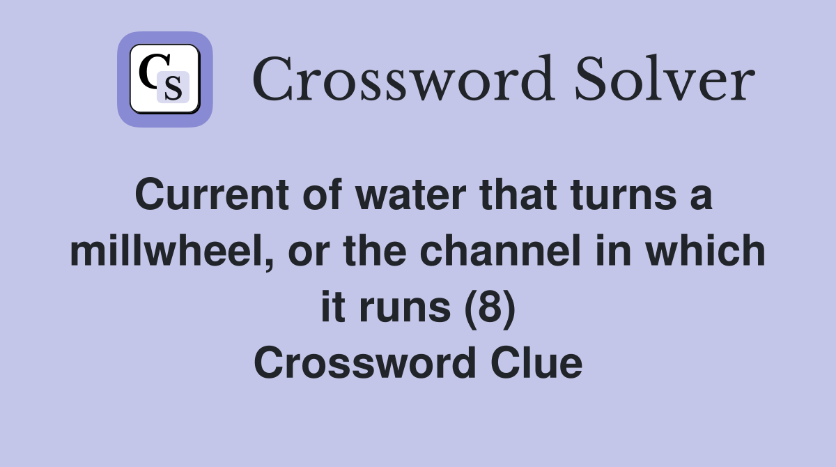 Current of water that turns a millwheel, or the channel in which it runs (8) Crossword Clue