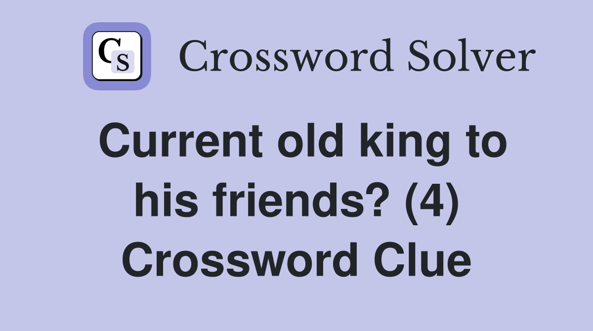 Current old king to his friends? (4) Crossword Clue