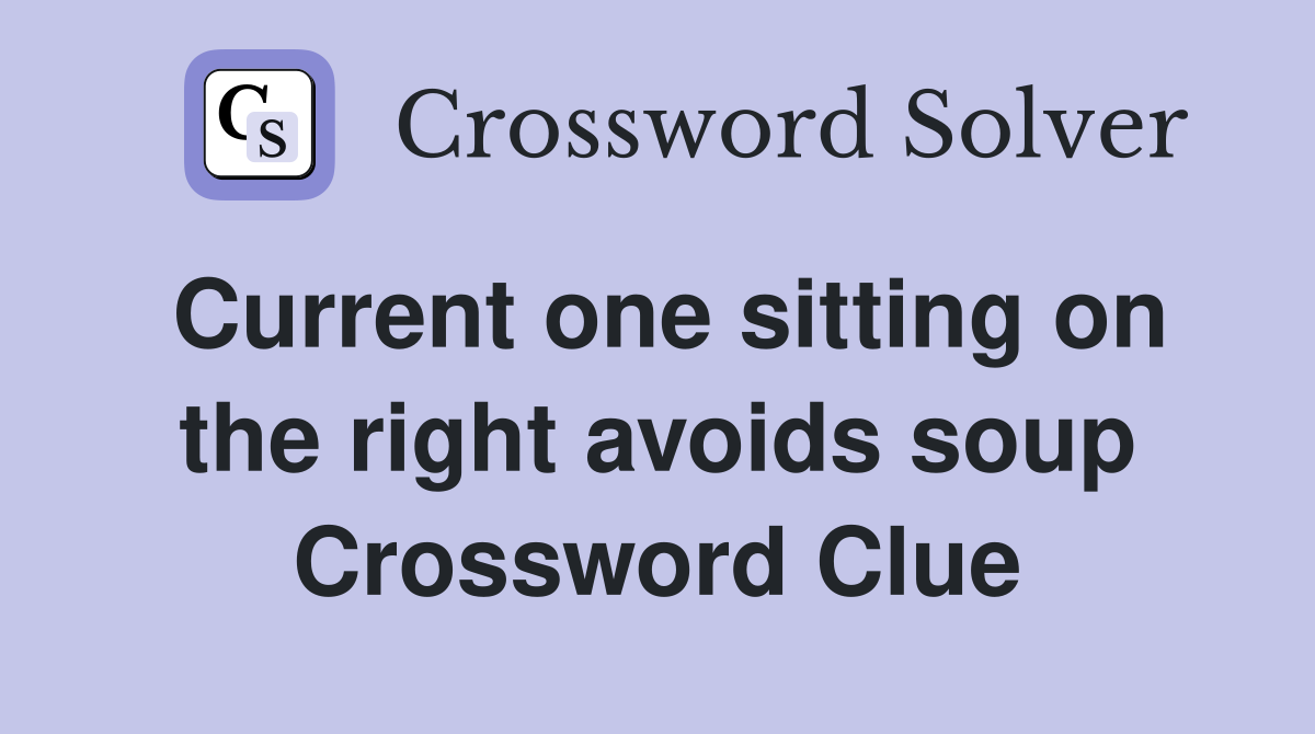 Current one sitting on the right avoids soup Crossword Clue