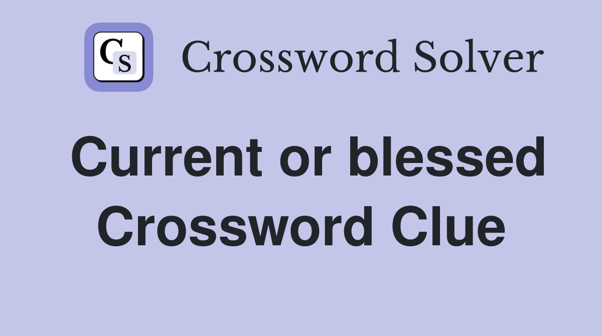 Current or blessed Crossword Clue