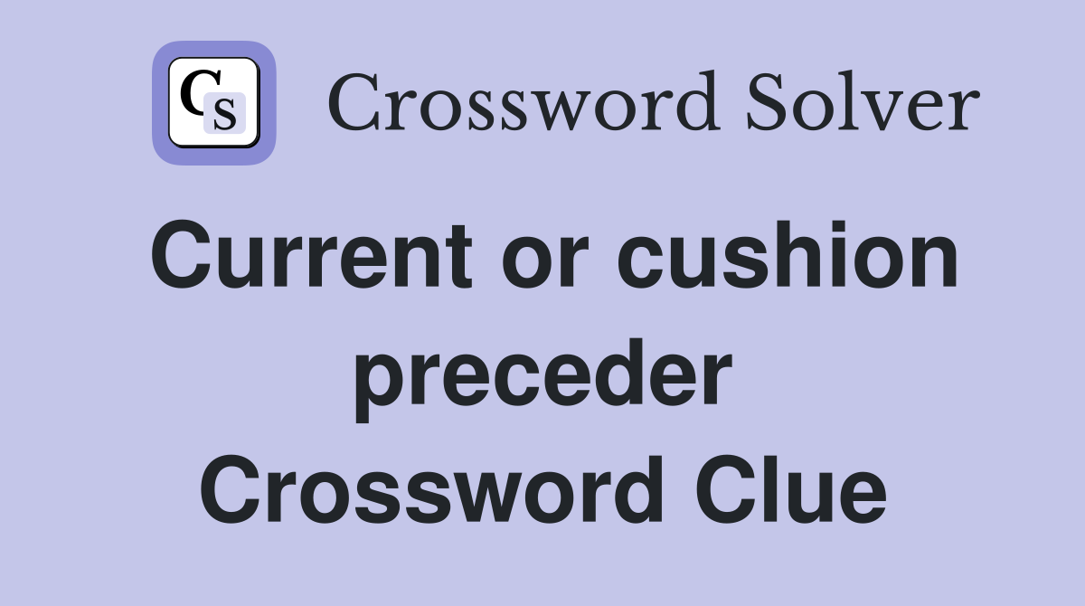 Current or cushion preceder Crossword Clue