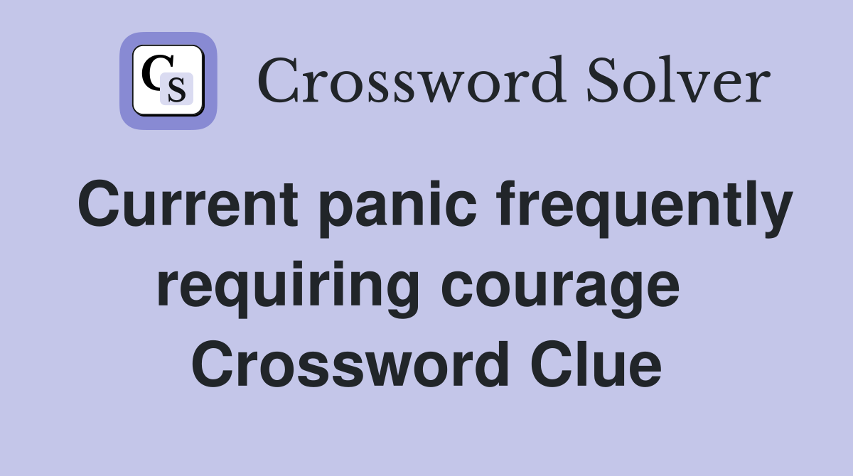 Current panic frequently requiring courage  Crossword Clue