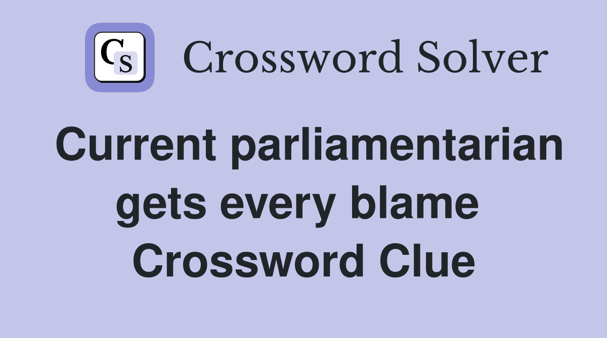 Current parliamentarian gets every blame  Crossword Clue