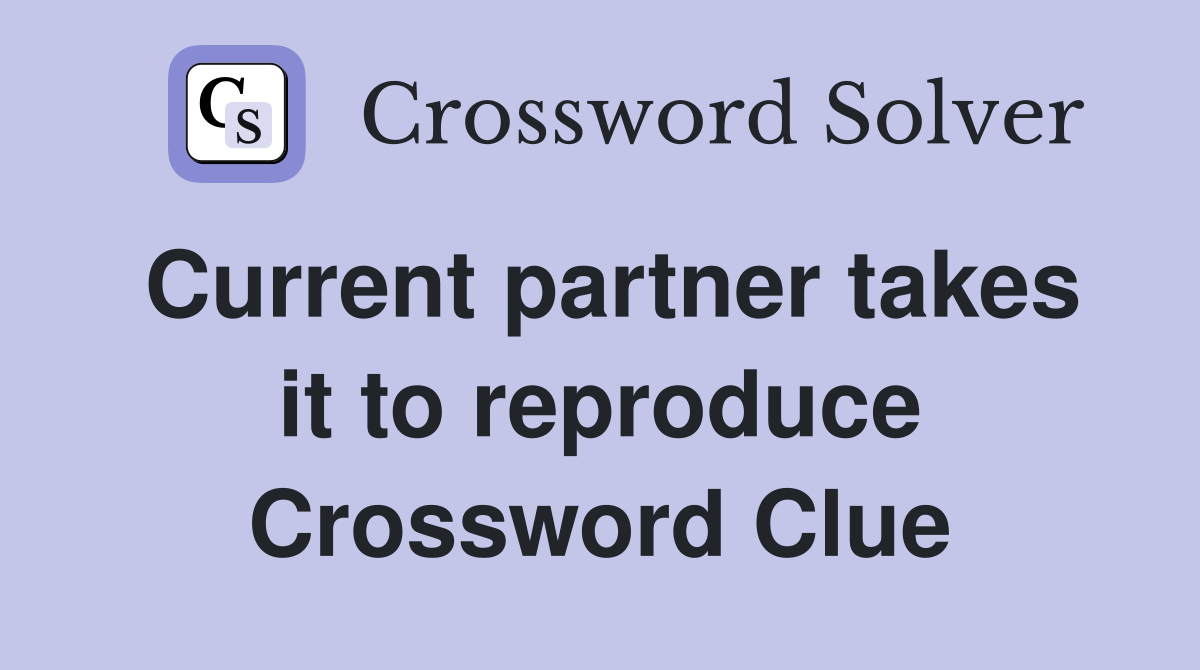 Current partner takes it to reproduce Crossword Clue