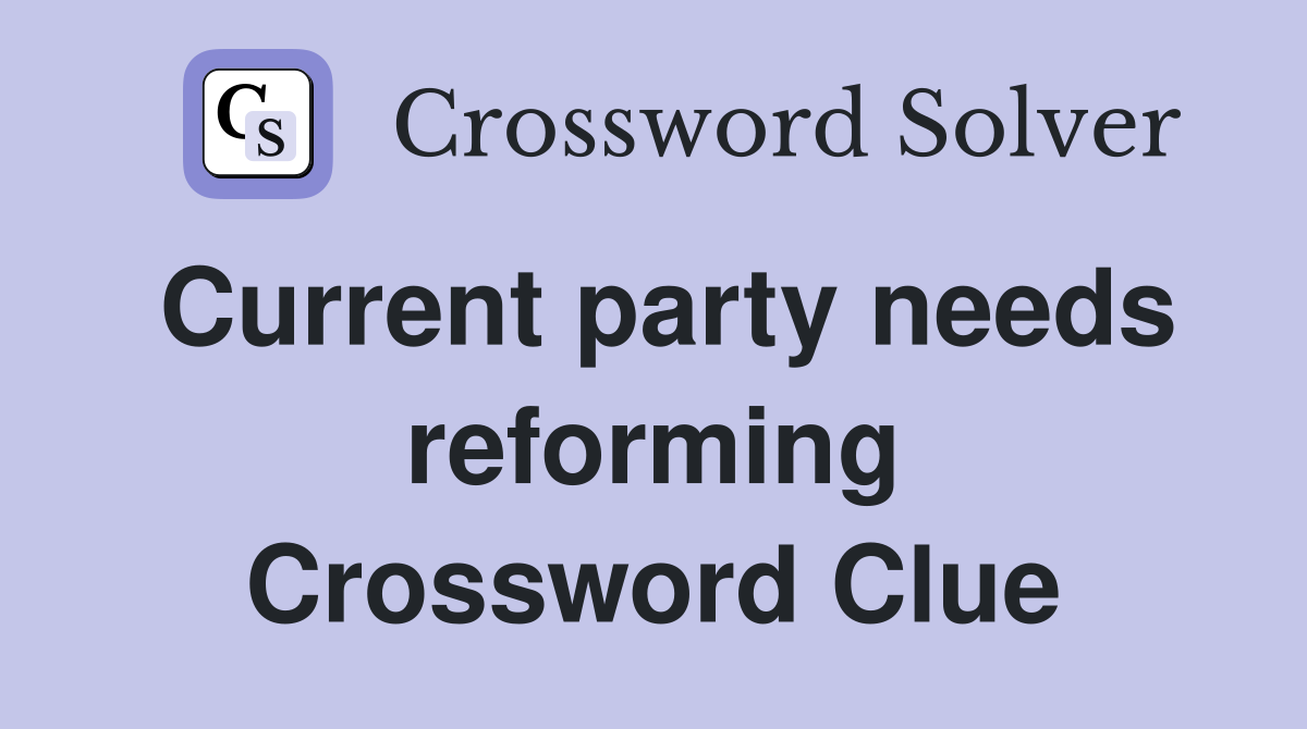 Current party needs reforming Crossword Clue