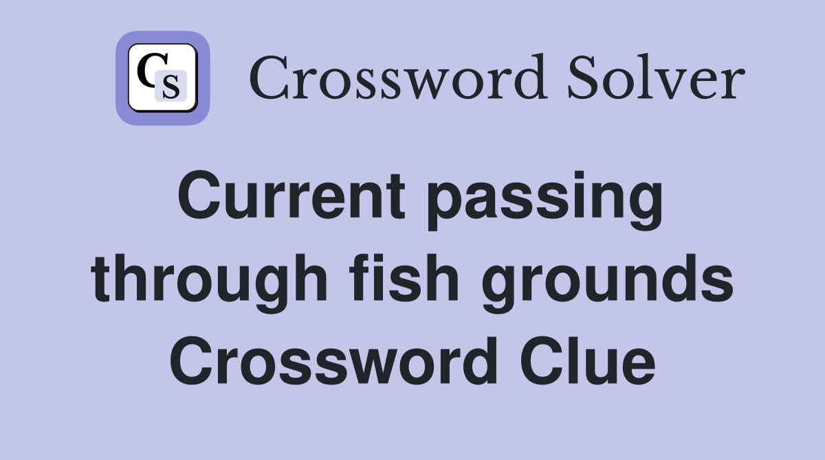 Current passing through fish grounds Crossword Clue