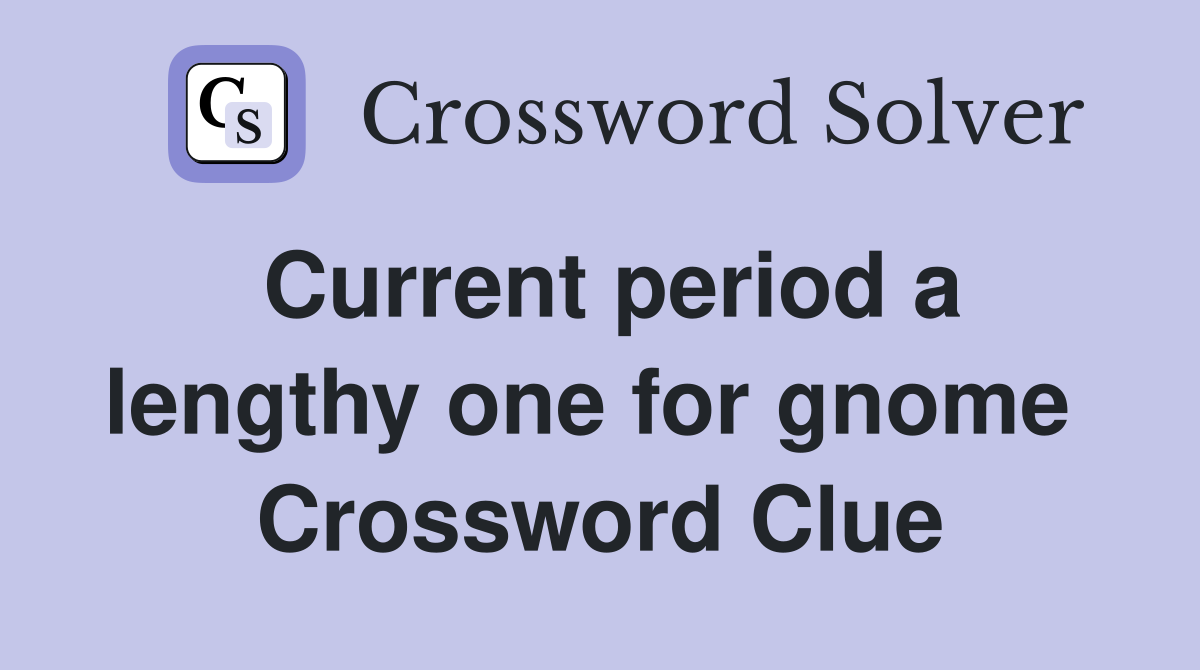Current period a lengthy one for gnome  Crossword Clue