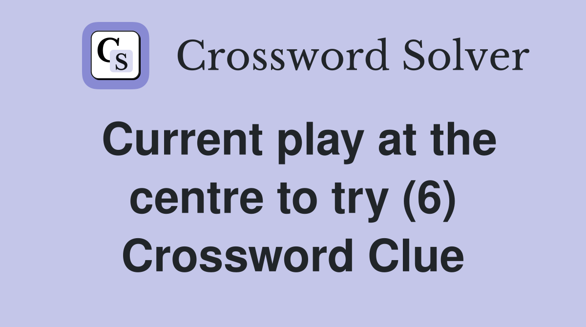 Current play at the centre to try (6) Crossword Clue