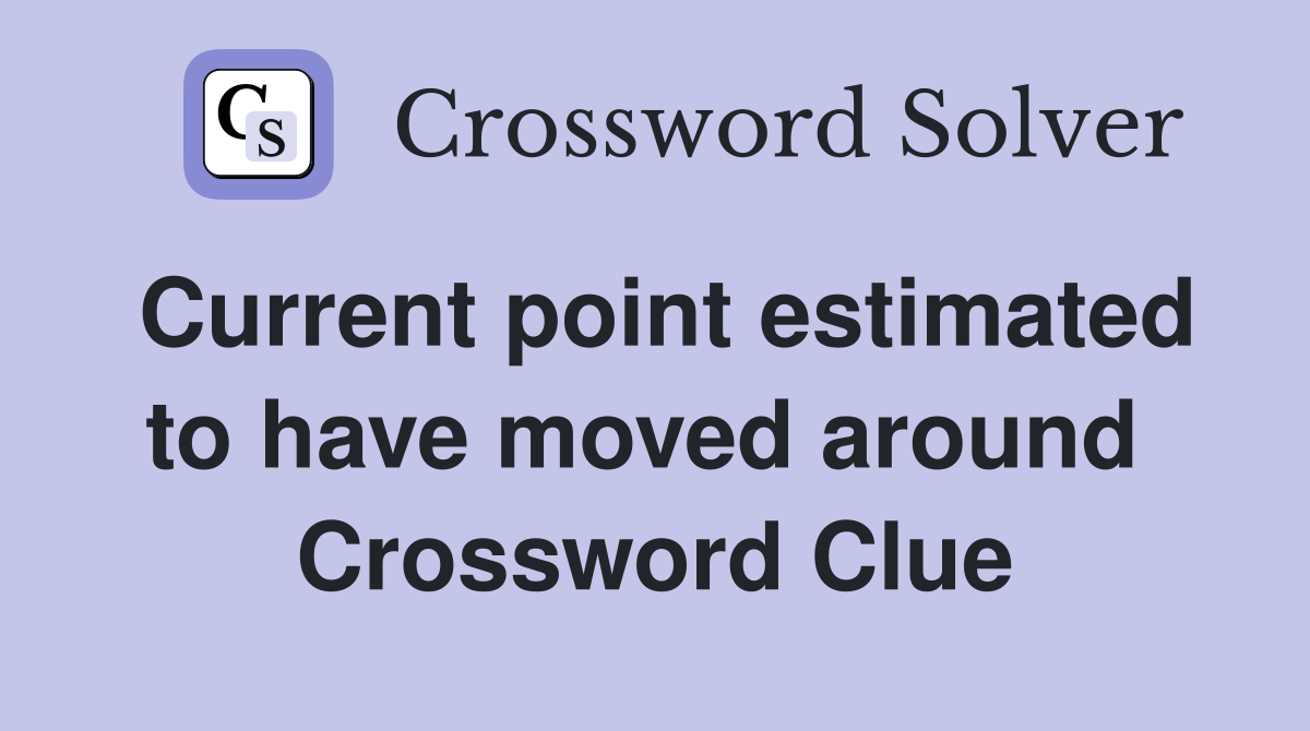 Current point estimated to have moved around  Crossword Clue