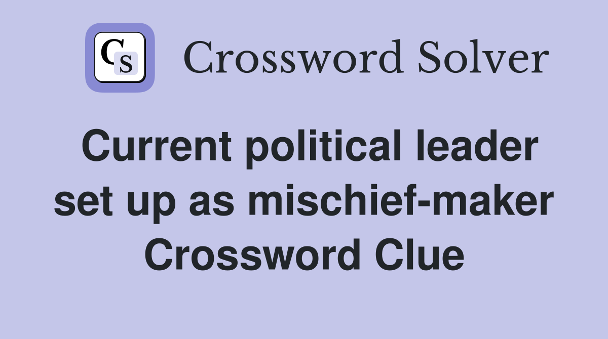 Current political leader set up as mischief-maker Crossword Clue
