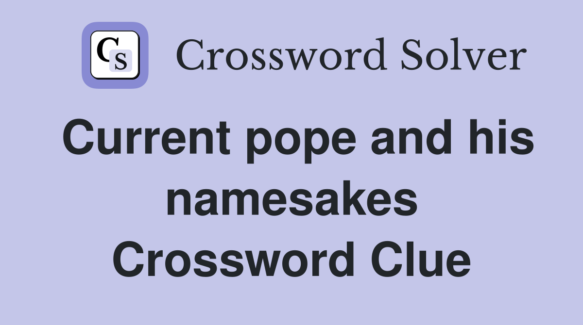 Current pope and his namesakes Crossword Clue