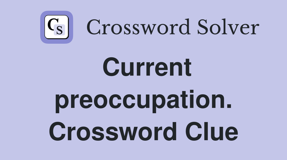 Current preoccupation. Crossword Clue