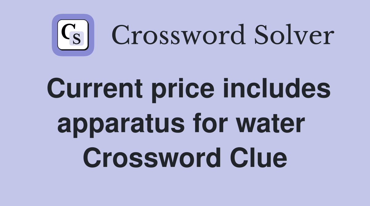 Current price includes apparatus for water  Crossword Clue