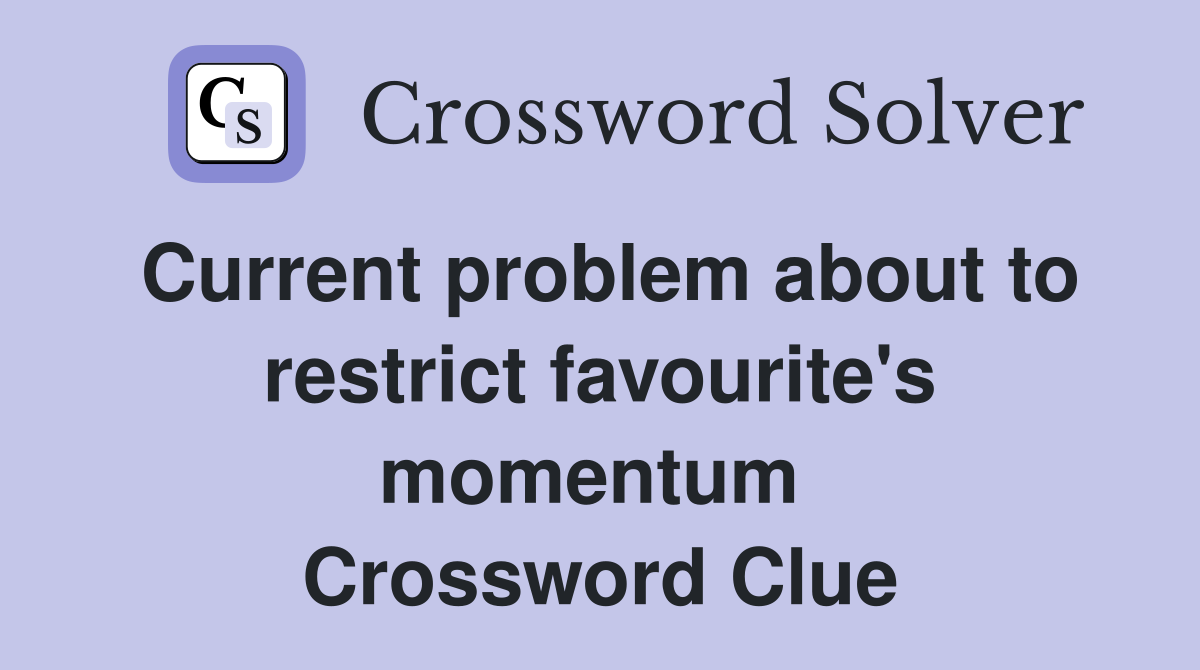 Current problem about to restrict favourite's momentum  Crossword Clue