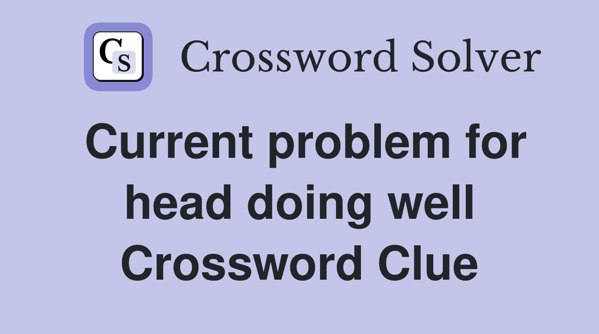 Current problem for head doing well Crossword Clue