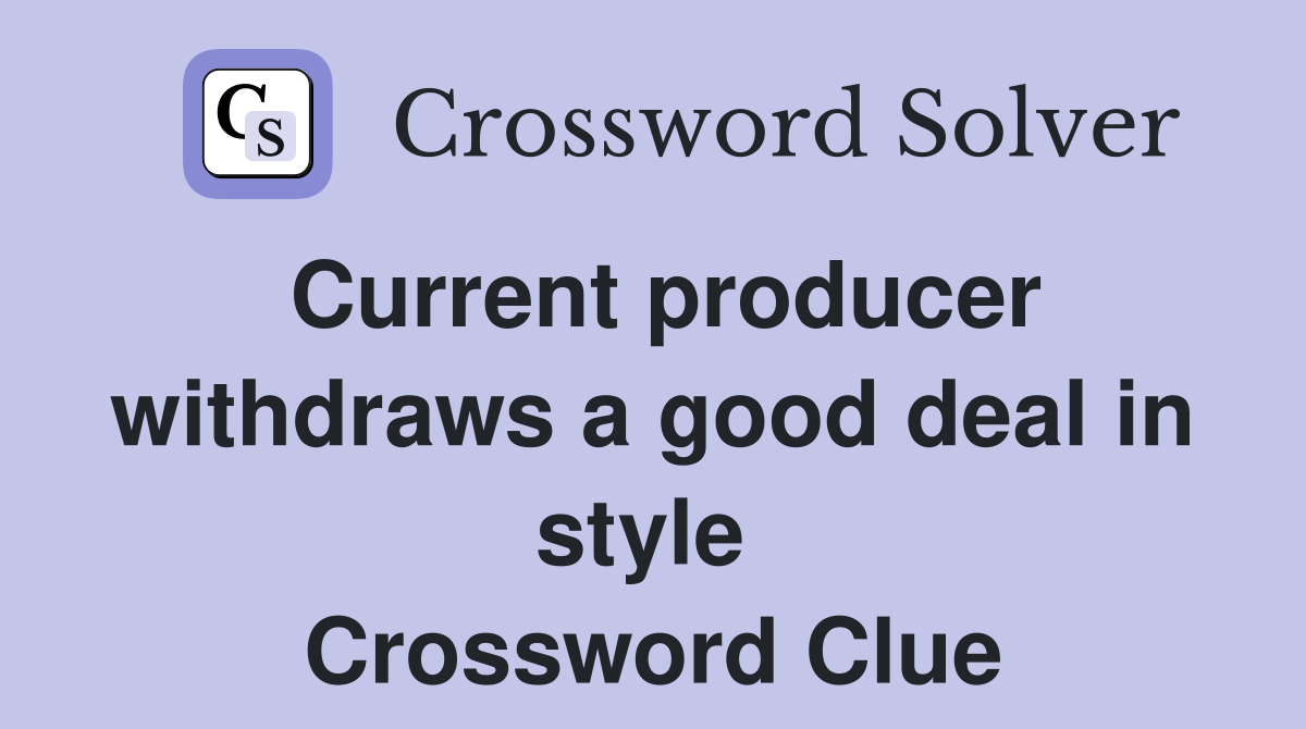 Current producer withdraws a good deal in style  Crossword Clue