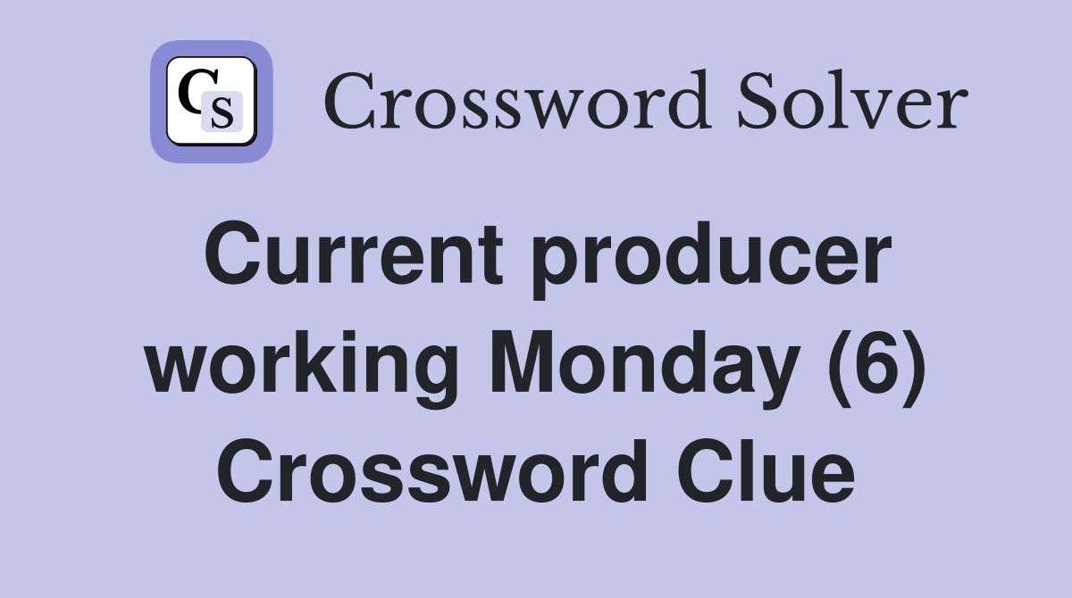 Current producer working Monday (6) Crossword Clue