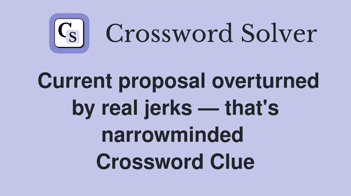 Current proposal overturned by real jerks — that's narrowminded  Crossword Clue