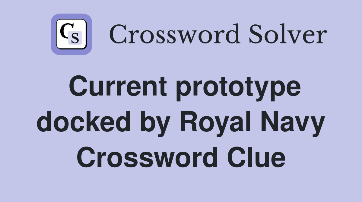 Current prototype docked by Royal Navy Crossword Clue